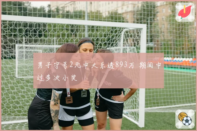 男子守号2元中大乐透893万 期间中过多次小奖