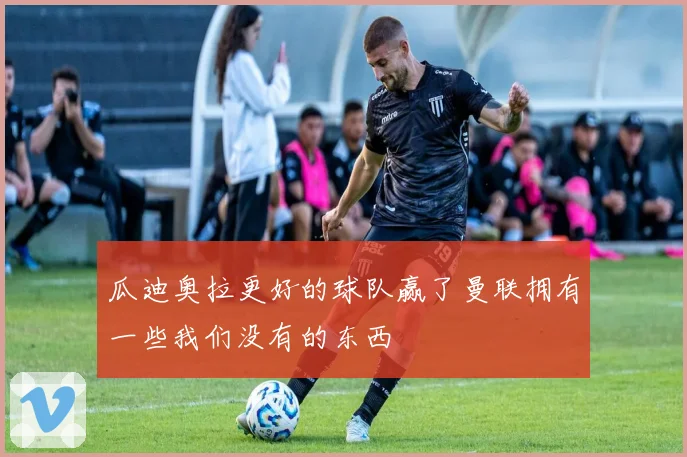 瓜迪奥拉更好的球队赢了曼联拥有一些我们没有的东西